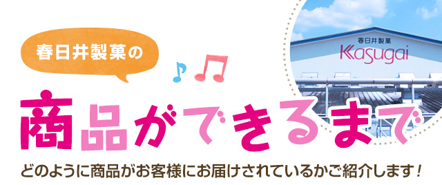 春日井製菓の商品ができるまで どのように商品がお客様にお届けされているかご紹介します！