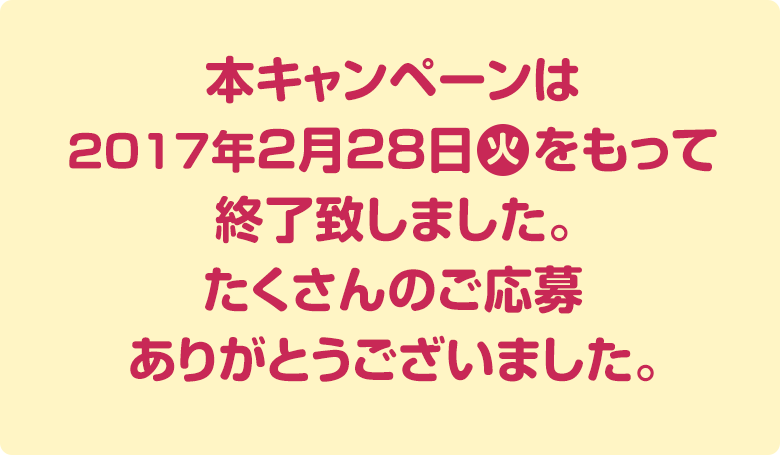 本キャンペーンは終了致しました。たくさんのご応募ありがとうございました。