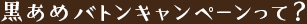 黒あめバトンキャンペーンって？