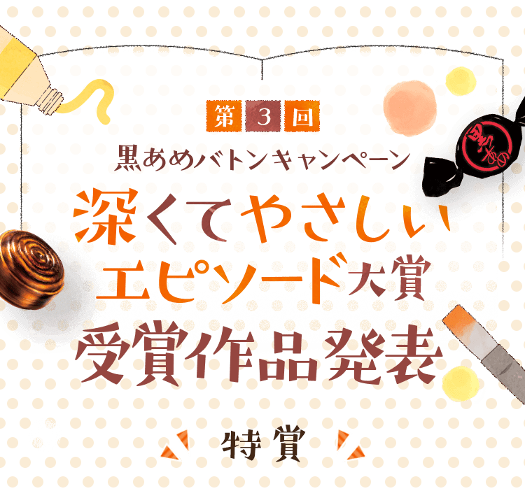 大反響につき第3回目開催！第3回　黒あめバトンキャンペーン　深くてやさしいエピソード大賞2022年1月26日水から 受賞作品発表