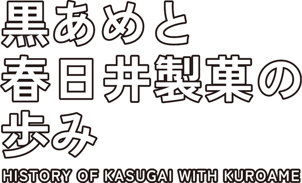 黒あめと春日井製菓の歩み HISTORY OF KASUGAI WITH KUROAME