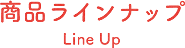 商品ラインナップ Line Up