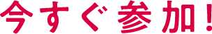 今すぐ参加！