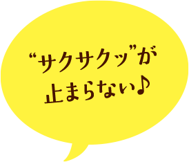 “サクサクッ”が 止まらない♪