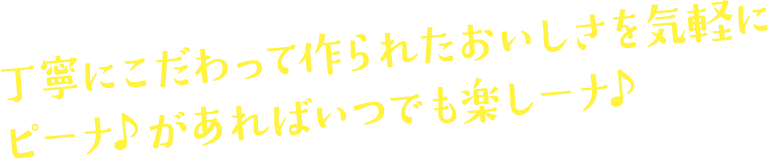 丁寧にこだわって作られたおいしさを気軽に ピーナ♪があればいつでも楽しーナ♪