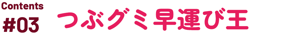 つぶグミ早運び王