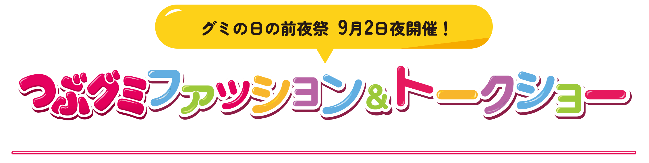 【グミの日の前夜祭 9月2日夜開催！ 】つぶグミファション＆トークショー