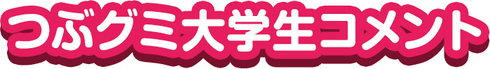 つぶグミ大学生コメント